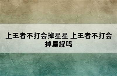 上王者不打会掉星星 上王者不打会掉星耀吗